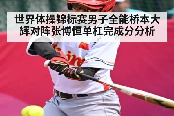 世界体操锦标赛男子全能桥本大辉对阵张博恒单杠完成分分析